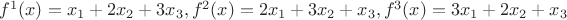 $f^1(x) = x_1 + 2x_2 + 3x_3 , f^2(x) = 2x_1 + 3x_2 + x_3 , f^3 (x) = 3x_1 + 2x_2 + x_3$