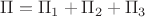 $\Pi=\Pi_1+\Pi_2+\Pi_3$