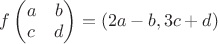 $f\begin{pmatrix}
 a&  b \\
 c&  d \\ 
\end{pmatrix}=(2a-b,3c+d)$