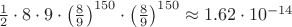 $\frac12 \cdot 8\cdot 9\cdot \left(\frac{8}{9}\right)^{150}\cdot \left(\frac{8}{9}\right)^{150} \approx 1.62\cdot 10^{-14}$