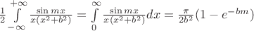 $\[\frac{1}{2}\int\limits_{ - \infty }^{ + \infty } {\frac{{\sin mx}}{{x({x^2} + {b^2})}}}  = \int\limits_0^\infty  {\frac{{\sin mx}}{{x({x^2} + {b^2})}}} dx = \frac{\pi }{{2{b^2}}}(1 - {e^{ - bm}})\]$