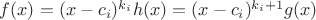 $f(x)=(x-c_i)^{k_i}h(x)=(x-c_i)^{k_i+1}g(x)$