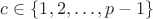 $c\in\{1,2,\dotsc,p-1\}$