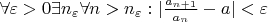 $\forall \varepsilon >0   \exists n_{\varepsilon} \forall n > n_{\varepsilon}: |\frac {a_{n+1}}{a_{n}} - a| < \varepsilon$