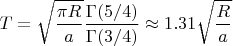 $$T=\sqrt{\frac{\pi R}{a}}\frac{\Gamma(5/4)}{\Gamma(3/4)}\approx 1.31\sqrt{\frac{R}{a}}$$