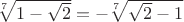 $\sqrt[7]{1-\sqrt{2}}=-\sqrt[7]{\sqrt{2}-1}$