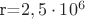 r=$ 2,5 \cdot 10^6$ r=$ 2,5 \cdot 10^6$