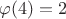 $\varphi (4)=2$