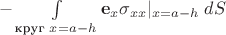 $-\int\limits_{\text{круг }x=a-h}\mathbf e_x \sigma_{xx}|_{x=a-h}\;dS$