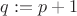 $q:=p+1$