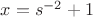 $x = s^{-2} + 1$