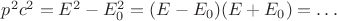 $p^2c^2=E^2-E_0^2=(E-E_0)(E+E_0)=\ldots$