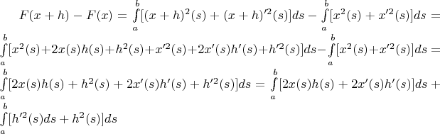 $F(x+h)-F(x) = \int\limits_{a}^{b}[(x+h)^2(s)+(x+h)'^2(s)]ds-\int\limits_{a}^{b}[x^2(s)+x'^2(s)]ds = \int\limits_{a}^{b}[x^2(s)+2x(s)h(s)+h^2(s)+x'^2(s)+2x'(s)h'(s)+h'^2(s)]ds-\int\limits_{a}^{b}[x^2(s)+x'^2(s)]ds = \int\limits_{a}^{b}[2x(s)h(s)+h^2(s)+2x'(s)h'(s)+h'^2(s)]ds = \int\limits_{a}^{b}[2x(s)h(s)+2x'(s)h'(s)]ds+\int\limits_{a}^{b}[h'^2(s)ds+h^2(s)]ds$