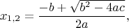 $$x_{1,2}=\dfrac{-b+\sqrt{b^2-4ac}}{2a},$$