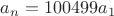$a_n = 100499 a_1$