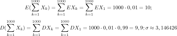 $$E(\sum\limits _{k=1}^{1000} X_k)=\sum\limits _{k=1}^{1000} EX_k=\sum\limits _{k=1}^{1000} EX_1=1000\cdot 0,01 =10;$$
$$D(\sum\limits _{k=1}^{1000} X_k)=\sum\limits _{k=1}^{1000} DX_k=\sum\limits _{k=1}^{1000} DX_1=1000\cdot 0,01\cdot 0,99=9,9; \sigma \approx 3,146426$$