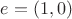 $e = (1,0)$