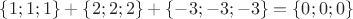 $\{1;1;1\} + \{2;2;2\} + \{-3;-3;-3\} = \{0;0;0\}$