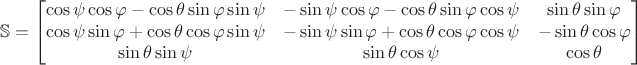 $$
\mathbb{S} = 
\begin{bmatrix}
\cos \psi \cos \varphi - \cos \theta \sin \varphi \sin \psi & - \sin \psi \cos \varphi - \cos \theta \sin \varphi \cos \psi & \sin \theta \sin \varphi \\
\cos \psi \sin \varphi + \cos \theta \cos \varphi \sin \psi & - \sin \psi \sin \varphi + \cos \theta \cos \varphi \cos \psi & - \sin \theta \cos \varphi \\
\sin \theta \sin \psi & \sin \theta \cos \psi & \cos \theta
\end{bmatrix}
$$