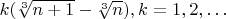$k(\sqrt[3]{n+1}-\sqrt[3]{n}), k=1,2,\ldots$