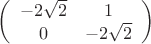 $\left(\begin{array}{cc}-2\sqrt 2 & 1 \\ 0 & -2\sqrt2 \end {array}\right) $