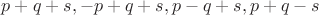 $p+q+s,-p+q+s,p-q+s,p+q-s$