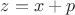 $z = x + p$