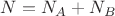 $N = N_A + N_B $