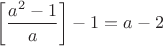 $\left[\dfrac{a^2-1}{a}\right]-1=a-2$