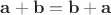 $\mathbf{a} + \mathbf{b} = \mathbf{b} + \mathbf{a}$