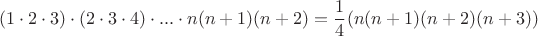 $$(1 \cdot 2 \cdot 3) \cdot (2 \cdot 3\cdot 4) \cdot ...\cdot n(n+1)(n+2)= \frac{1}{4} (n(n+1)(n+2)(n+3))$$
