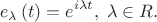\[e_\lambda  \left( t \right) = e^{i\lambda t} ,\;\lambda  \in R.
\]