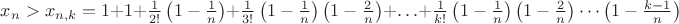 $x_{n}>x_{n,k}=1+1+\frac{1}{2!}\left(1-\frac{1}n\right)+\frac{1}{3!}\left(1-\frac{1}n\right)\left(1- \frac{2}n\right)+\ldots+\frac{1}{k!}\left(1-\frac{1}n\right)\left(1-\frac{2}n\right)\cdots\left(1-\frac{k-1}n\right)$