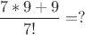 $\dfrac{7*9+9}{7!}=?$ $\dfrac{7*9+9}{7!}=?$