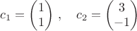 $c_1=\begin{pmatrix}1\\1\end{pmatrix}\,,\quad c_2=\begin{pmatrix}3\\-1\end{pmatrix}$