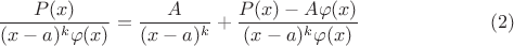 $$\frac{P(x)}{(x-a)^k\varphi(x)}=\frac{A}{(x-a)^k}+\frac{P(x)-A\varphi(x)}{(x-a)^k\varphi(x)}\eqno{(2)}$$