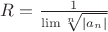 $R=\frac1{\lim\sqrt[n]{|a_n|}}$