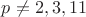 $p\ne{2},{3},{11}$