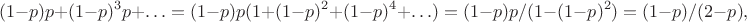 $$(1-p)p+(1-p)^3p +\ldots = (1-p)p(1+(1-p)^2 + (1-p)^4 + \ldots) = (1-p)p/(1-(1-p)^2)=(1-p)/(2-p),$$