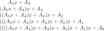 $
A_5x + A_4 \\
(A_5x + A_4)x + A_3 \\
((A_5x + A_4)x + A_3) x + A_2 \\
(((A_5x + A_4)x + A_3) x + A_2)x + A_1 \\
((((A_5x + A_4)x + A_3) x + A_2)x + A_1)x  + A_0
$