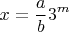 $${x = \frac{a}{b}3^m }$