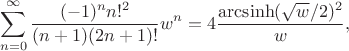 $$\sum_{n=0}^{\infty} \frac{(-1)^n n!^2}{(n+1)(2n+1)!} w^n = 4 \frac{\mathop{\rm arcsinh}(\sqrt{w}/2)^2}{w},$$