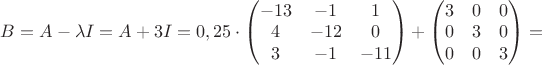 $B=A-\lambda I=A+3I=0,25\cdot \begin{pmatrix} -13 & -1 & 1 \\ 4 & -12 & 0 \\ 3 & -1 & -11  \end{pmatrix}+\begin{pmatrix} 3 & 0 & 0 \\ 0& 3 & 0 \\0 & 0 & 3  \end{pmatrix}=$