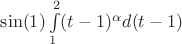 $\sin(1)\int\limits_{1}^{2}(t-1)^\alpha d(t-1)$