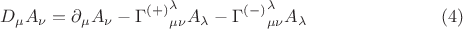 $$
D_{\mu} A_{\nu} = \partial_{\mu} A_{\nu} - {\Gamma^{(+)}}^{\lambda}_{\mu \nu} A_{\lambda} - {\Gamma^{(-)}}^{\lambda}_{\mu \nu} A_{\lambda} \eqno(4)
$$