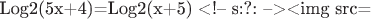 Log2(5x+4)=Log2(x+5) <!-- s:?: --><img src=\