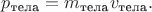 $p_\text{тела}=m_\text{тела}v_\text{тела}.$