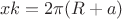 $$xk=2\pi(R+a)$$