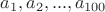 $a_1, a_2, ..., a_{100}$