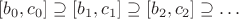 $[b_0,c_0] \supseteq [b_1,c_1] \supseteq [b_2,c_2] \supseteq  \dots$